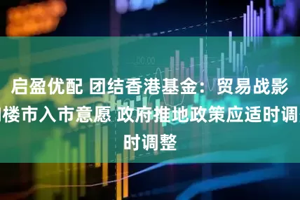 启盈优配 团结香港基金：贸易战影响楼市入市意愿 政府推地政策应适时调整