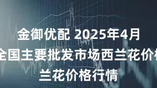 金御优配 2025年4月25日全国主要批发市场西兰花价格行情