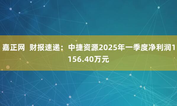 嘉正网  财报速递：中捷资源2025年一季度净利润1156.40万元