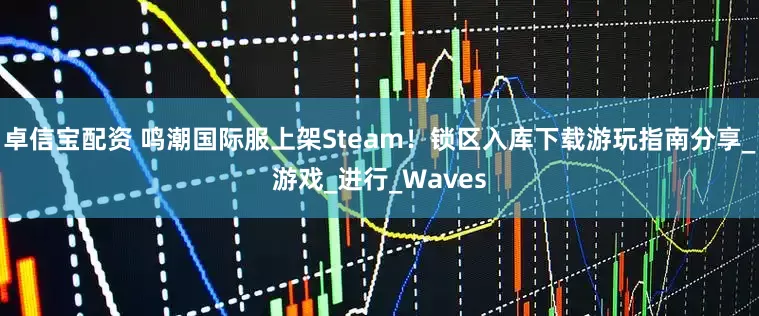 卓信宝配资 鸣潮国际服上架Steam！锁区入库下载游玩指南分享_游戏_进行_Waves