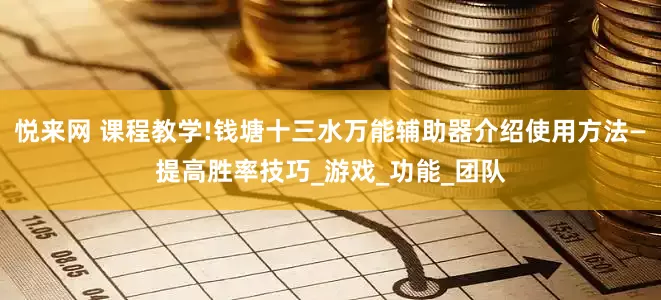 悦来网 课程教学!钱塘十三水万能辅助器介绍使用方法—提高胜率技巧_游戏_功能_团队