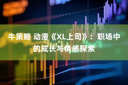 牛策略 动漫《XL上司》:职场中的成长与情感探索