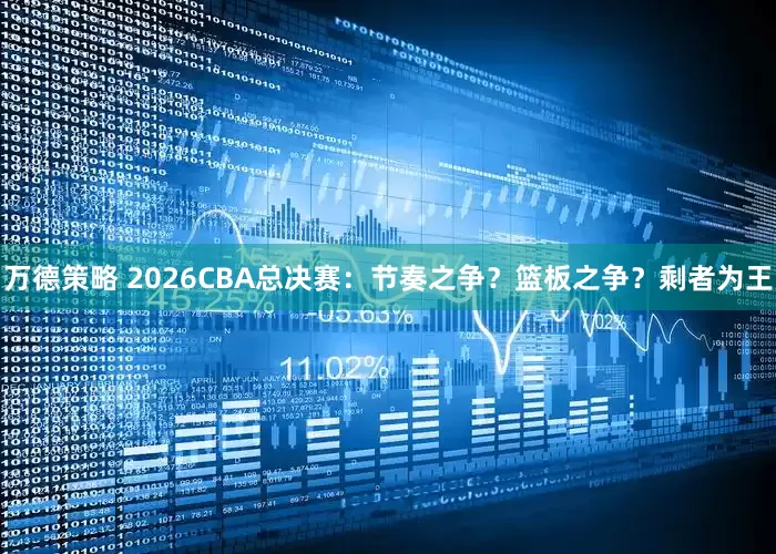 万德策略 2026CBA总决赛：节奏之争？篮板之争？剩者为王