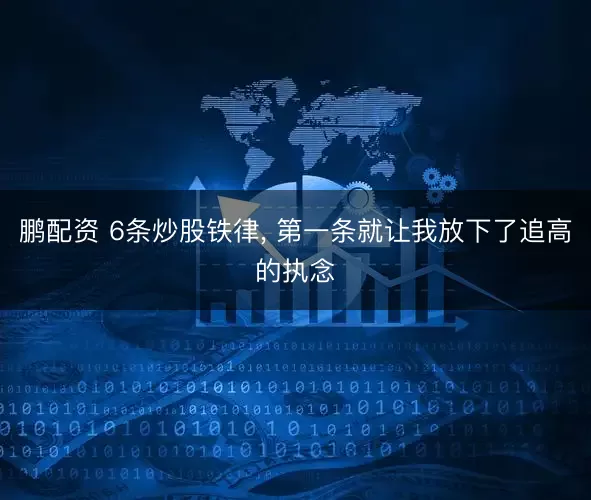 鹏配资 6条炒股铁律, 第一条就让我放下了追高的执念