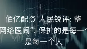 佰亿配资 人民锐评: 整治“网络医闹”, 保护的是每一个人